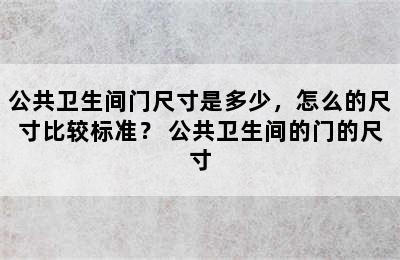 公共卫生间门尺寸是多少，怎么的尺寸比较标准？ 公共卫生间的门的尺寸